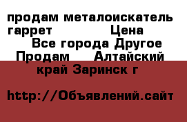 продам металоискатель гаррет evro ace › Цена ­ 20 000 - Все города Другое » Продам   . Алтайский край,Заринск г.